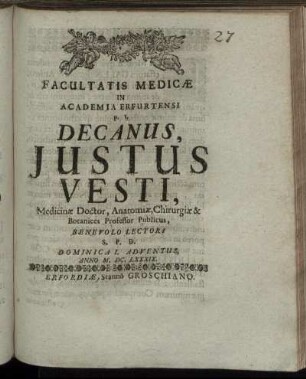 Facultatis Medicae In Academia Erfurtensi p.t. Decanus, Iustus Vesti, Medicinae Doctor, Anatomiae, Chirurgiae & Botanices Professor Publicus, Benevolo Lectori S.P.D. Dominica I. Adventus, Anno M.DC.LXXXIX. : [P.P. sub Sigillo Facultatis Die 1. Decembr. ...]