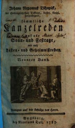 Johann Nepomuck Tschupick, der Gottesgelahrtheit Doktors, ... sämmtliche Kanzelreden auf alle Sonn- und Festtage, wie auch Fasten- und Geheimnißreden, 9. Predigten auf die Festtäge des Herrn