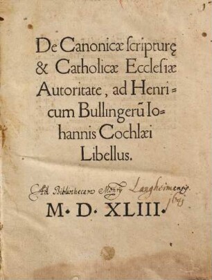 De Canonicae scriptur[a]e & Catholicae Ecclesiae Autoritate, ad Henricum Bullingeru[m] Iohannis Cochlaei Libellus