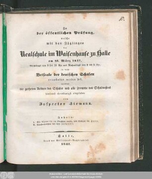 1847: Zu der öffentlichen Prüfung, welche mit den Zöglingen der Realschule I. Ordnung im Waisenhause zu Halle am ... in dem Versammlungssaale des neuen Realschulgebäudes veranstaltet werden soll, werden ... eingeladen