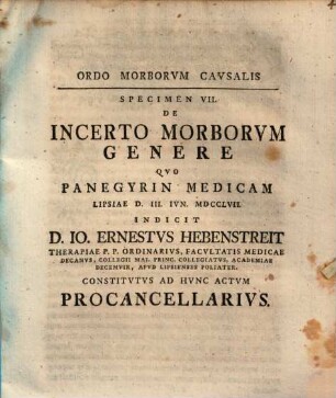 Ordo morborvm cavsalis, Specimen VII.. De incerto morborum genere : quo panegyrin medicam ... indicit D. Io. Ernestus Hebenstreit ... constitutus ad hunc actum Procancellarius