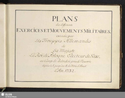 Plans des differents exercises et mouvements militaires executez par les Trouppes Allemandes de Sa Majeste le Roi de Pologne Electeur de Saxe au Camp de Belvedere pres de Varsovie depuis le 1. jusqu'au 8. du Mois d'Aoust L'An 1732 - Mscr.Dresd.App.3159