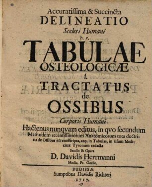 Accuratissima et +& succincta delineatio sceleti humani : h.e. tabulae osteologicae s. tractatus de ossibus corporis humani ; hactenus nunquam ed., in quo secundum methodum recentissimorum anatomicorum tota doctrina de ossibus est conscripta, atque in tabulas, in usum medicinae Tyronum redacta