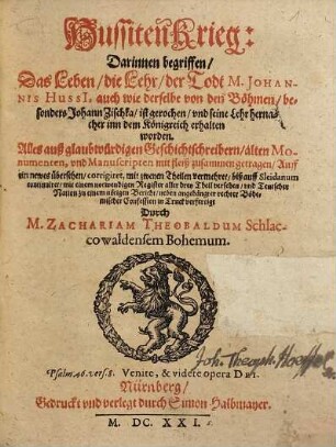 Hussiten Krieg, [1]. Darinnen begriffen, Das Leben, die Lehr, der Todt M. Johannis Hussi[i], auch wie derselbe von den Böhmen, besonders Johann Zischka, ist gerochen und seine Lehr hernacher inn dem Königreich erhalten worden