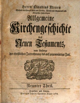 Herrn Claudius Fleury Weiland berühmten Abts von Locdieu, Priors von Argenteuil und Königlichen Hofpredigers Algemeine Kirchengeschichte des Neuen Testaments : vom Anfang der christlichen Zeitrechnung bis auf gegenwärtige Zeit, 9