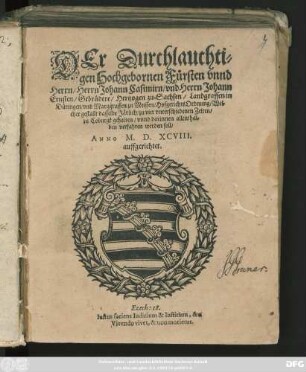 DEr Durchlauchti=||gen Hochgebornen Fürsten vnnd || Herrn/ Herrn Johann Casimirn/ vnd Herrn Johann || Ernsten/ Gebrüdere/ Hertzogen zu Sachsen ... || Hofgerichts Ordnung/ wel=||cher gestallt dasselbe Järlich/ zu vier vnterschiedenen Zeiten/|| zu Coburgk gehalten/ vnnd darinnen allenthal=||ben verfahren werden soll/|| ANNO M. D. XCVIII.|| auffgerichtet.|| ... ||