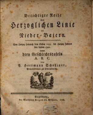 Berichtigte Reihe der Herzoglichen Linie in Nieder-Baiern : Von Herzog Heinrich dem Ersten 1255. bis Herzog Johann den Letzten 1340. sammt drey Geschlechtstafeln A.B.C.