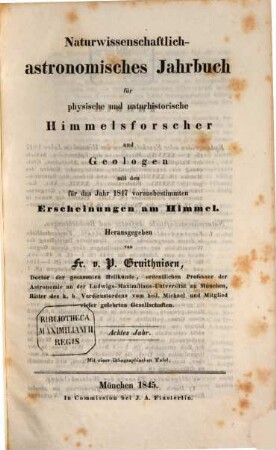 Naturwissenschaftlich-astronomisches Jahrbuch für physische und naturhistorische Himmelsforscher und Geologen : mit d. für d. Jahr ... vorausbestimmten Erscheinungen am Himmel. 8. 1847