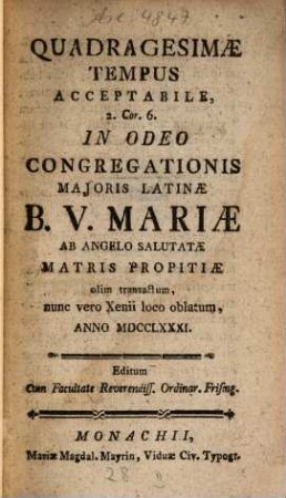 Quadragesimae Tempus Acceptabile : 2. Cor. 6. In Odeo Congregationis Maioris Latinae B. V. Mariae Ab Angelo Salutatae Matris Propitiae olim transactum, nunc vero Xenii loco oblatum, Anno MDCCLXXXI.