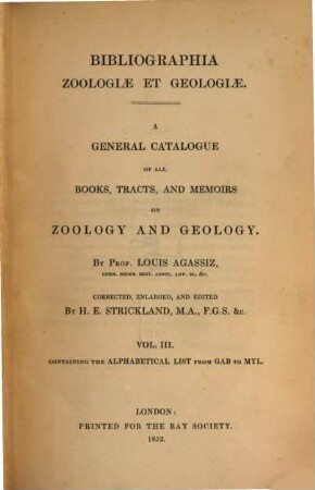 Bibliographia zoologiae et geologiae : a general catalogue of all books, tracts, and memoirs on zoology and geology. 3, GAB to MYL