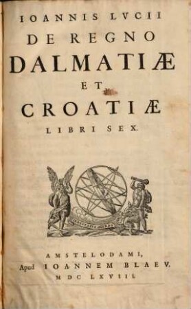 Ioannis Lvcii De Regno Dalmatiae Et Croatiae : Libri Sex