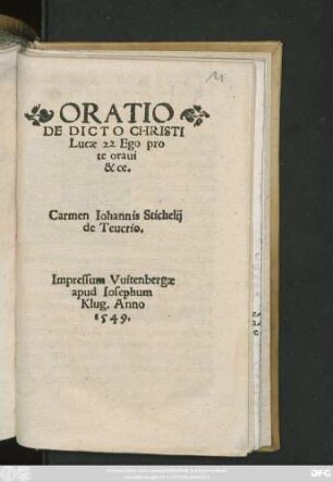 ORATIO || DE DICTO CHRISTI || Lucae 22 Ego pro || te oraui || &ce.|| Carmen Iohannis Stichelij || de Teucrio.||