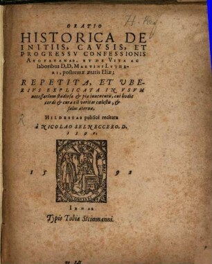 Oratio Historica De Initiis, Cavsis, Et Progressv Confessionis Augvstanae, Et De Vita Ac laboribus D.D. Martini Lvtheri, postremae aetatis Eliae : Repetita, Et Uberivs Explicata In Vsvm necessarium studiosae & piae iuuentutis ...