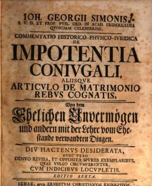 Joh. Georgii Simonis commentatio historico-physico-iuridica de impotentia coniugali, aliisque articulo de matrimonio rebus cognatis : = Von dem Ehelichen Unvermögen und andern mit der Lehre vom Ehestande verwandten Dingen