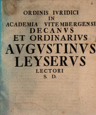 Ordinis Ivridici In Academia Vitembergensi Decanvs Et Ordinarivs Avgvstinvs Leyservs Lectori S. D.