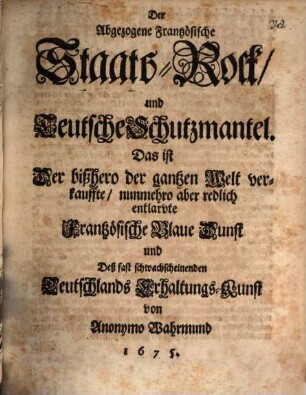 Der Abgezogene Frantzösische StaatsRock und Teutsche Schutzmantel. Das ist Der bißhero der gantzen Welt verkauffte nunmehro aber redlich entlarvte Frantzösische Blaue Dunst und Deß fast schwachscheinenden Teutschlands ErhaltungsKunst