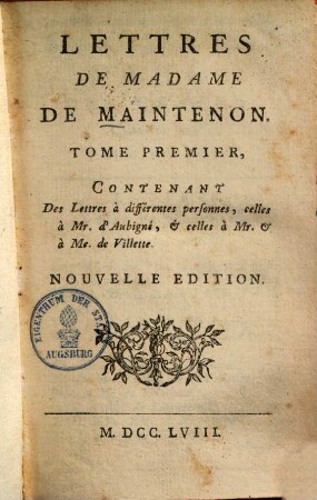 Lettres De Madame De Maintenon. 1, Contenant Des Lettres à differentes personnes, celles à Mr. d'Aubigné, & celles à Mr. & à Me. de Villette