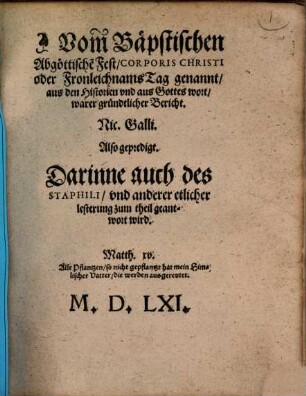 Vom Bäpstischen Abgöttische[n] Fest, Corporis Christi oder Fronleichnams Tag genannt, aus den Historien vnd aus Gottes wort, warer gründtlicher Bericht. Nic. Galli. Also gepredigt : Darinne auch des Staphyli vnd anderer etlicher lesterung zum theil geantwort wird