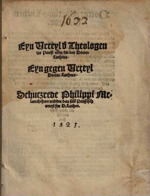 Eyn Urteyl d[er] Theologen tzu Pariß vber die lere Doctor Luthers : Eyn gegen Urteyl Doctor Luthers. Schuczrede Philippi Melanchthon widder das selb Parisisch urteyl fur D. Luther