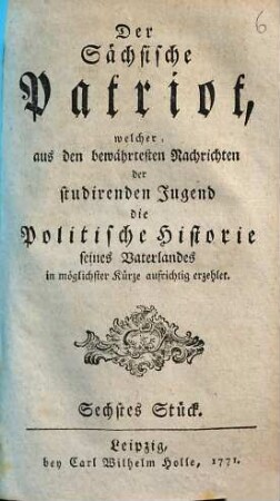 Die Politische Historie von Thüringen, Meißen und Sachsen, welche der sächsische Patriot aus den bewährtesten Nachrichten in XI Stücken der studirenden Jugend in möglichster Kürze aufrichtig erzehlet, 6