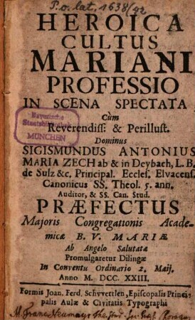 Heroica cultus mariani professio : in scena spectata cum ... Sigismundus Antonius Maria Zech ... praefectus maioris congregationis academicae B.V. Mariae ab Angelo salutatae promulgaretur Dilingae in conventu ordinario 2. Maii anno M.DCC.XXIII