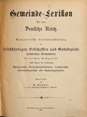 Gemeinde-Lexikon für das Deutsche Reich : alphabetische Zusammenstellung der selbstständigen Ortschaften und Gutsbezirke (politischen Gemeinden) im deutschen Reichsgebiete ; nebst Angabe der einschlägigen Amtsgerichte, Verwaltungsbehörden, Landgerichte, Oberlandesgerichte und Regierungsbezirke