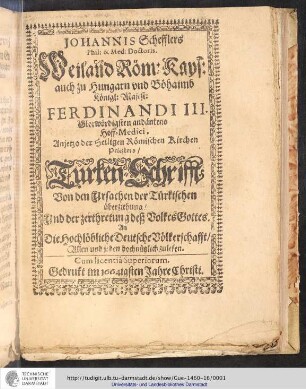 Johannis Schefflers Phil: & Med: Doctoris. Weiland Röm: Kays: auch zu Hungarn vnd Böhamb Königl: Majes: Ferdinandi III. Glorwürdigsten andänkens Hoff-Medici, Anjetzo der Seligen Römischen Kirchen Priesters/ Türken-Schrifft : Von den Ursachen der Türkischen überziehung/ Und der zerthretung deß Volkes Gottes : An Die Hochlöbliche Deutsche Völckerschafft/ Allen und jeden hochnützlich zulesen. Cum licentiâ Superiorum