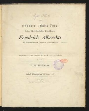 Der erhabnen Lebens-Feyer Seiner Hochfürstlichen Durchlaucht Friedrich Albrechts des guten regierenden Fürsten zu Anhalt-Bernburg u.s.f. aus ungeheuchelter Ehrfurcht und Unterthänigkeit geweyht : Schloss Ballenstedt, am 15. August 1792