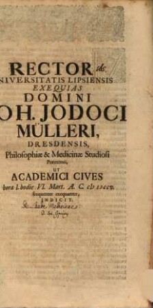 Rector Universitatis Lipsiensis exequias Domini Joh. Jodoci Mülleri, Dresdensis, Philosophiae & Medicinae Studiosi praeeximii ... hodie VI. Mart. ... indicit : [inest laus medicinae, aut. Jo. Cypriano]