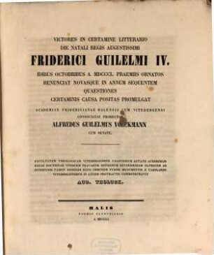 Victores in certamine litterario die natalis regis augustissimi Friderici Guilelmi IV. idibus Octrobribus a. MDCCCL. praemiis ornatos renunciat novasque in annum sequentem quaestiones certaminis causa positas promulgat Academiae Fridericianae Halensis cum Vitebergensi consociate prorector Alfredus Guilelmus Volckmann cum Senatu