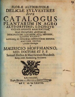 Florae Altdorffinae Deliciae Sylvestres Sive Catalogus Plantarum In Agro Altdorffino Locisque Vicinis Sponte Nascentium : Cum Synonymis Auctorum, Designatione Locorum, Atq. Mensium, Quibus Vigent, Lapidumq[ue] Ac Fungorum Observatorum Historia. Addito Florilegio