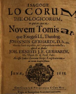 Isagoge Locorum Theologicorum : in quâ ea, quae in Novem Tomis atque Exegesi LL. Theolog. Joannis Gerhardi ... uberius sunt exposita, in Compendium redacta, 1