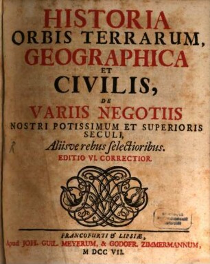 Historia Orbis Terrarum, Geographica et Civilis : De Variis Negotiis Nostri Potissimum Et Superioris Seculi, Aliisve rebus selectoribus