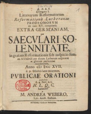 I.: Syntagma I. Litterarum Reformatorum Reformationis Lutheranae Prodromorvm ex saec. XV. cumprimis. Extra Germaniam, quo Saecvlari Solennitate, in gratam Reformationis sub auspicio summi Nvminis per diuum Lutherum auspicatae ac gloriose persecutae recordationem, ... habendae a M. Andrea Webero, Lyc. Arnst. Rectore