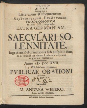 I.: Syntagma I. Litterarum Reformatorum Reformationis Lutheranae Prodromorvm ex saec. XV. cumprimis. Extra Germaniam, quo Saecvlari Solennitate, in gratam Reformationis sub auspicio summi Nvminis per diuum Lutherum auspicatae ac gloriose persecutae recordationem, ... habendae a M. Andrea Webero, Lyc. Arnst. Rectore