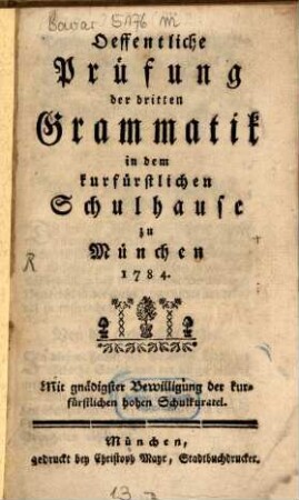 Oeffentliche Prüfung der dritten Grammatik in dem kurfürstlichen Schulhause zu München 1784 : Mit gnädigster Bewilligung der kurfürstlichen hohen Schulkuratel