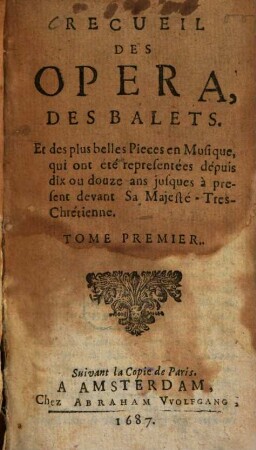 Recueil des opera, des balets, et des plus belles Pieces en Musique, qui ont été representées dépuis dix ou douze ans jusques à present devant Sa Majesté-Tres-Chrétienne, 1. Suivant la Copie de Paris, 1682 - 1691