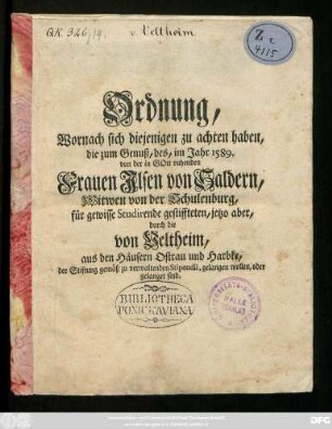 Ordnung, Wornach sich diejenigen zu achten haben, die zum Genuß, des, im Jahr 1589. von der in Gott ruhenden Frauen Ilsen von Saldern, Witwen von der Schulenburg, für gewisse Studirende gestiffteten, jetzo aber, durch die von Veltheim, aus den Häusern Ostrau und Harbke, der Stiftung gemäß zu verwaltenden Stipendii, gelangen wollen, oder gelanget sind : [So geschehen, Ostrau und Harbke, den 25. Januarii 1738.]