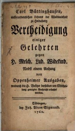 Carl Büttinghausen, ausserordentlichen Lehrers der Weltweisheit zu Heidelberg Vertheidigung einiger Gelehrten gegen H. Melch. Lud. Widekind : Nebst einem Anhang von Oppenheimer Ausgaben, wodurch die H. Besitzer derselben um Mittheilung geneigter Nachricht ersuchet werden