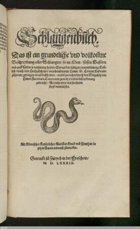 Schlangenbuch. Das ist ein grundtliche vnd vollkom[m]ne Beschreybung aller Schlangen : so im Meer, süssen Wassern vnd auff Erden jr wohnung haben, Sampt der selbigen conterfaitung