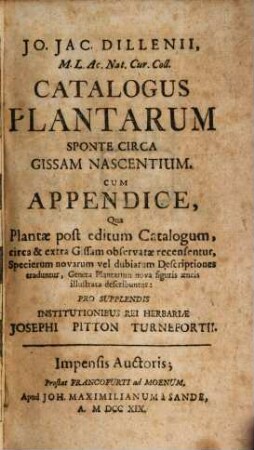 Jo. Jac. Dillenii, M.L. Ac. Nat. Cur. Coll. Catalogus Plantarum Sponte Circa Gissam Nascentium : Cum Appendice, Qua Plantæ post editum Catalogum, circa & extra Gissam observatæ recensentur, Specierum novarum vel dubiarum Descriptiones traduntur, Genera Plantarum nova figuris æneis illustrata, describuntur