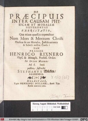 De Praecipuis Inter Causam Physicam Et Moralem Differentiis : Exercitatio, Qua etiam quaestio expenditur Num Mors & Meritum Christi Physica sit an Moralis, Iustificationis & Salutis nostrae Causa?