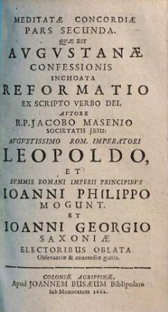 Meditata Concordia Protestantivm Cvm Catholicis In Una Confessione Fidei, Ex S. Scriptvra Desvmpta : Quam In Comitiis Electoralibus S.R.I. Anno M.DC.LVIII. Ab Utraque Partium, Hinc Atque Inde, Gemino Exemplari Vulgatam. 2, Meditatae Concordiae Pars Secvnda, Quae Est Avgvstanae Confessionis Inchoata Reformatio Ex Scripto Verbo Dei