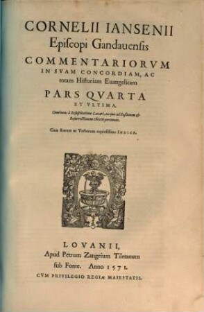 Cornelii Iansenii Episcopi Gandauensis Commentariorvm In Svam Concordiam, Ac totam Historiam Euangelicam, Partes IIII : Qvarvm Prima, praeter pueritiam Christi, continet Acta eius à Baptismo vsque ad secundum Pascha, Acta scilicet vnius anni & aliquot mensium, ..., 4. Continens à Resuscitatione Lazari, ea quae ad Paßionem et Resurrectionem Christi pertinent