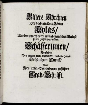 Bittere Thränen Des hochbetrübten Hirten Hylas/ Uber den unverhofften und schmertzlichen Verlust seiner hertzlich-geliebten Schäfferinnen.