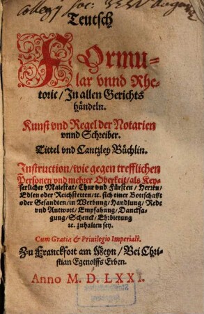 Teutsch Formular vnnd Rhetoric In allen Gerichts händeln : Kunst vnd Regel der Notarien vnnd Schreiber ; Tittel vnd Cantzley Büchlin