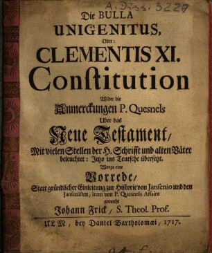 Die Bulla Unigenitus, Oder: Clementis XI. Constitution wider die Anmerckungen P. Quesnels Uber das Neue Testament : Mit vielen Stellen der H. Schrifft und alten Väter beleuchtet