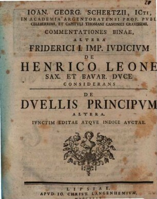 Ioan. Georg. Schertzii, ICti, In Academia Argentoratensi Prof. Pvbl. Celeberrimi, Et Capitvli Thomani Canonici Gravissimi, Commentationes Binae Altera Friderici I. Imp. Ivdicivm De Henrico Leone Sax. Et Bavar. Duce considerans