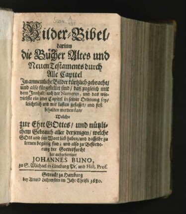 Bilder-Bibel : darinn die Bücher Altes und Neuen Testaments durch Alle Capitel In annemliche Bilder kürtzlich gebracht/ und also fürgestellet sind/ daß zugleich mit dem Innhalt/ auch der Numerus, und das wievielste ein jeder Capitel in seiner Ordnung sey/ leichtlich und mit lusten gefasset/ und fest behalten werden kan