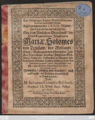 Der Gläubigen Kinder Gottes Hertzens Trost und einiges bestes Erbgut. Auß den worten des LXXIII. Psalms/ Herr wann ich nur dich habe etc. : Bey dem ... Begräbniß/ der ... Mariae Salomes von Ponikaw/ des ... Friderichs von Ponikaw/ Fürstlichen Sächsischen Raths/ und Hoffmeisters zu Weymar/ hinderlassenen/ Ehlichen Tochter/ welche ... den 12. Julij ... gestorben...